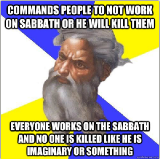 and on the 6th day  he created man and since the 8th day he is retired