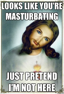 Jesus is watching you masturbate Again