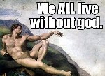 We ALL live without God
