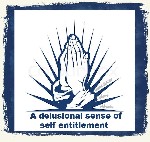 A delusional sense of self entitlement