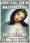 Jesus is watching you masturbate Again